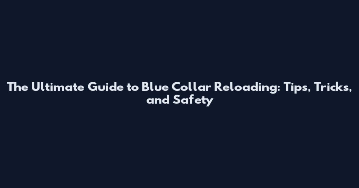 The Ultimate Guide to Blue Collar Reloading: Tips, Tricks, and Safety