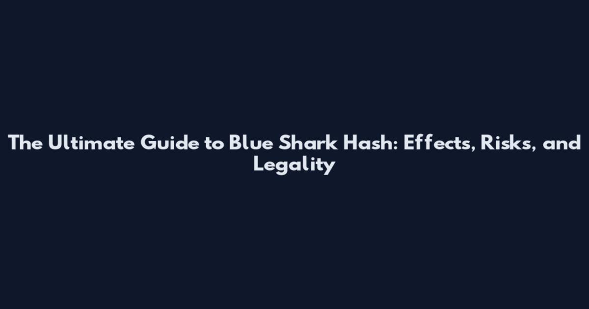 The Ultimate Guide to Blue Shark Hash: Effects, Risks, and Legality