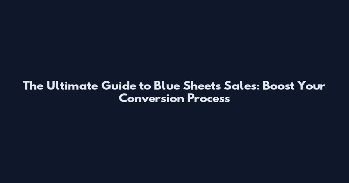 The Ultimate Guide to Blue Sheets Sales: Boost Your Conversion Process