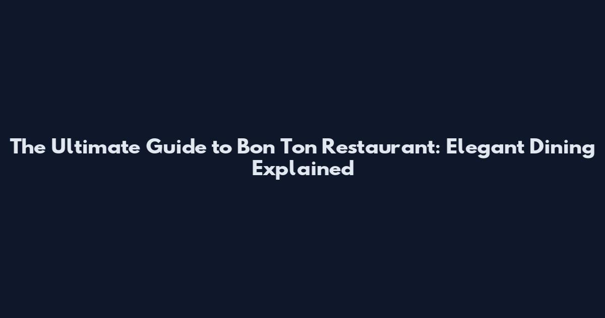 The Ultimate Guide to Bon Ton Restaurant: Elegant Dining Explained
