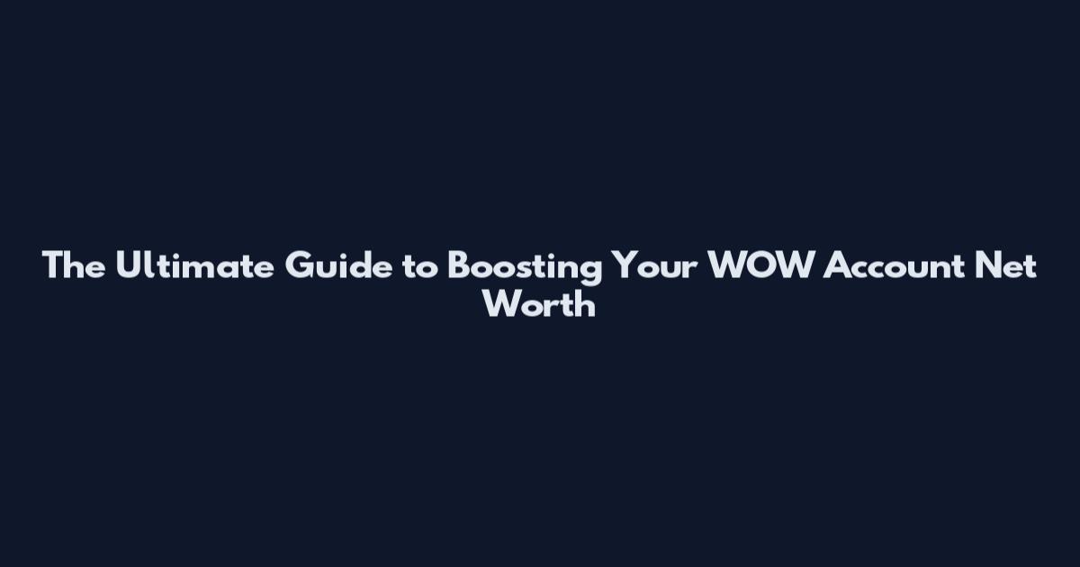 The Ultimate Guide to Boosting Your WOW Account Net Worth
