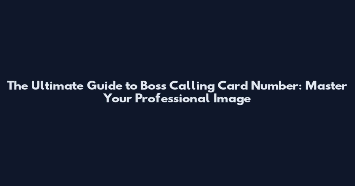 The Ultimate Guide to Boss Calling Card Number: Master Your Professional Image