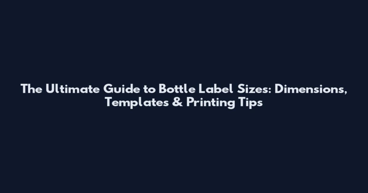The Ultimate Guide to Bottle Label Sizes: Dimensions, Templates & Printing Tips