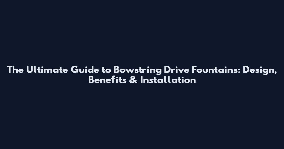 The Ultimate Guide to Bowstring Drive Fountains: Design, Benefits & Installation