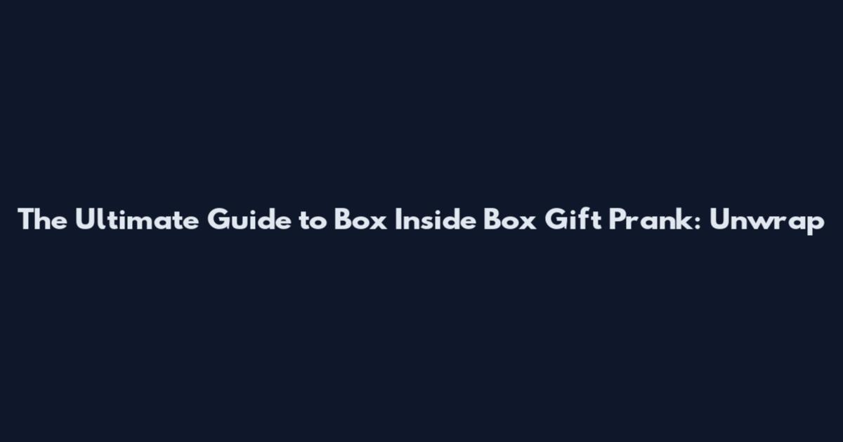 The Ultimate Guide to Box Inside Box Gift Prank: Unwrap