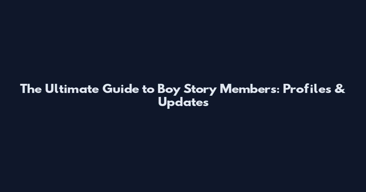 The Ultimate Guide to Boy Story Members: Profiles & Updates
