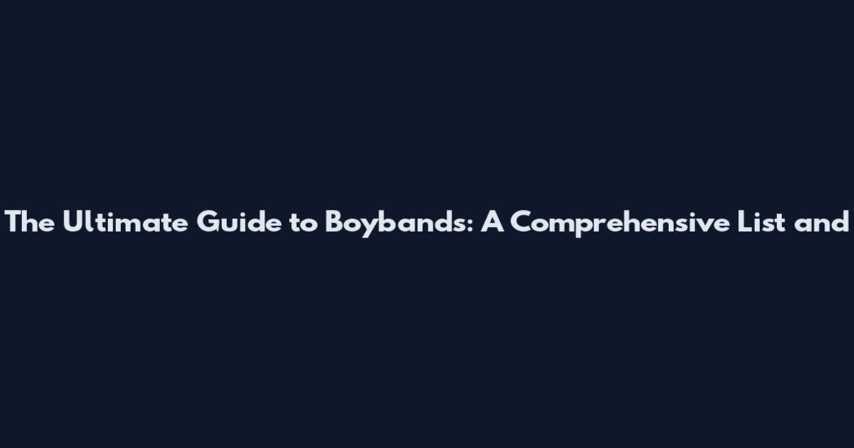 The Ultimate Guide to Boybands: A Comprehensive List and