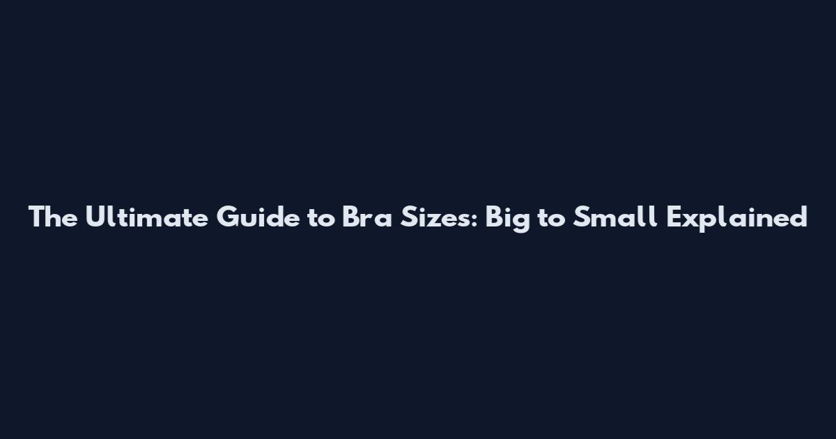 The Ultimate Guide to Bra Sizes: Big to Small Explained
