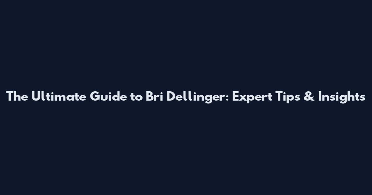 The Ultimate Guide to Bri Dellinger: Expert Tips & Insights