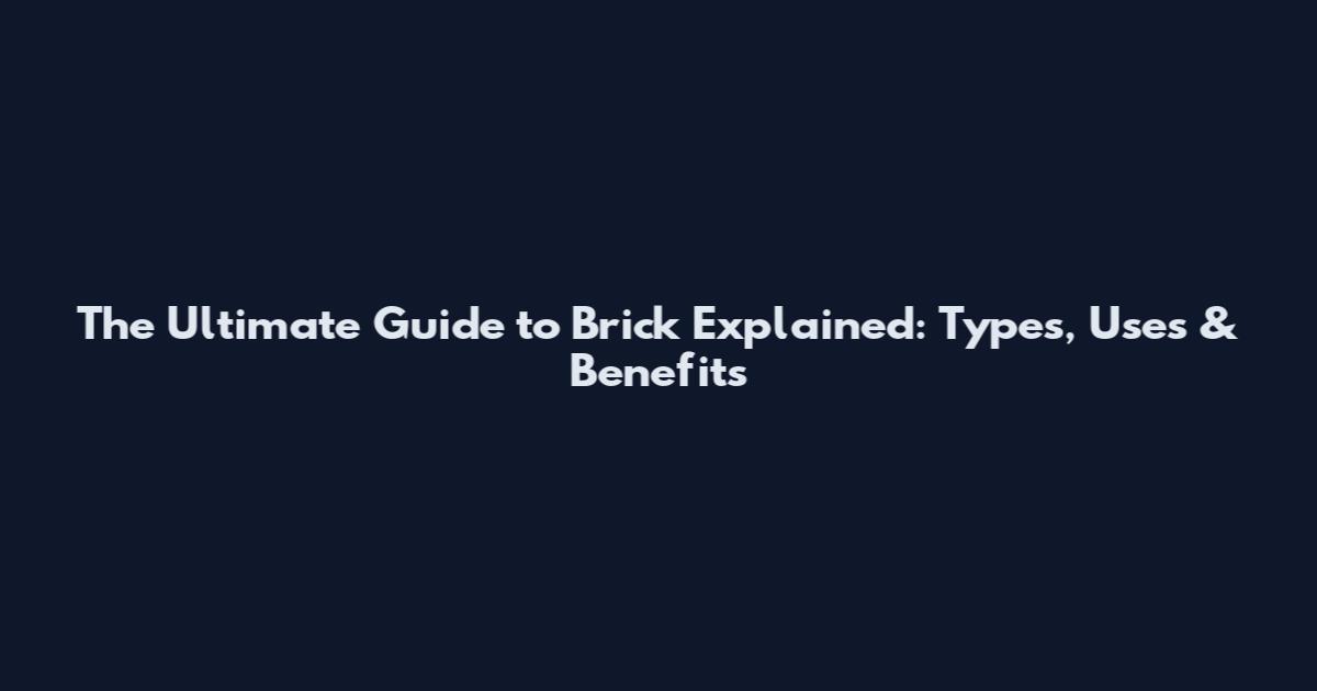 The Ultimate Guide to Brick Explained: Types, Uses & Benefits