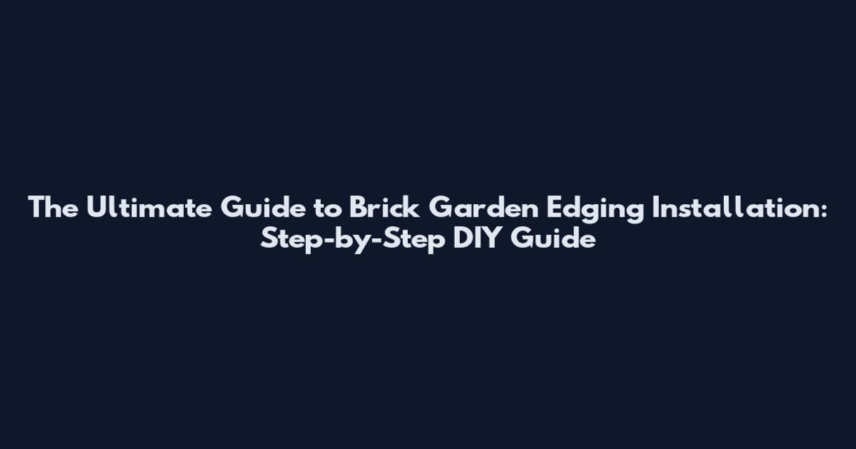 The Ultimate Guide to Brick Garden Edging Installation: Step-by-Step DIY Guide