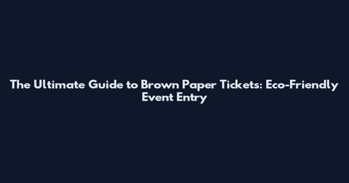 The Ultimate Guide to Brown Paper Tickets: Eco-Friendly Event Entry