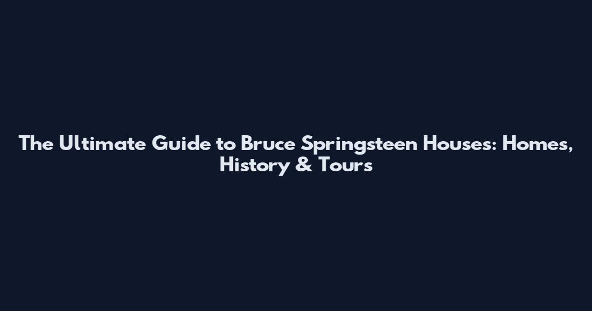 The Ultimate Guide to Bruce Springsteen Houses: Homes, History & Tours