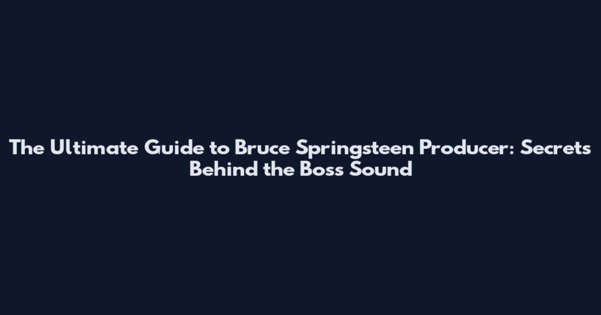 The Ultimate Guide to Bruce Springsteen Producer: Secrets Behind the Boss Sound