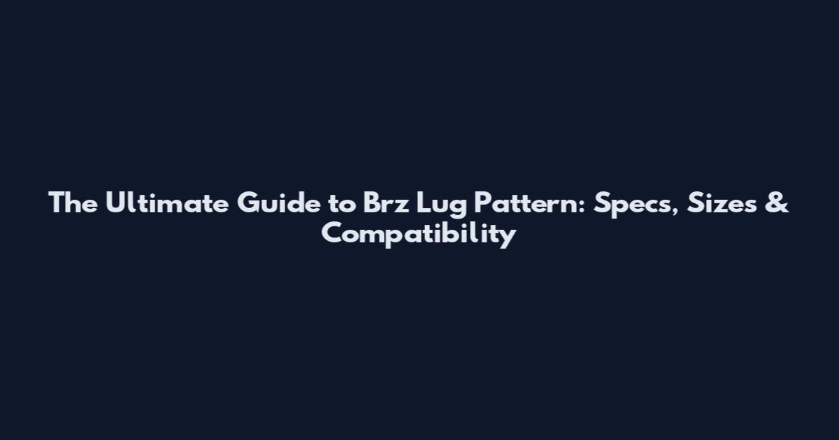 The Ultimate Guide to Brz Lug Pattern: Specs, Sizes & Compatibility