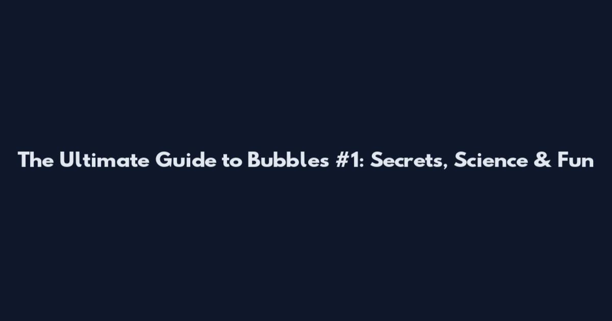 The Ultimate Guide to Bubbles #1: Secrets, Science & Fun