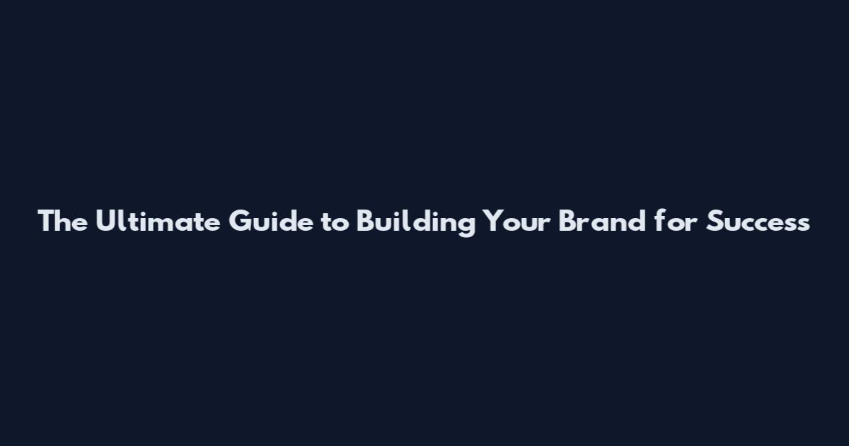 The Ultimate Guide to Building Your Brand for Success