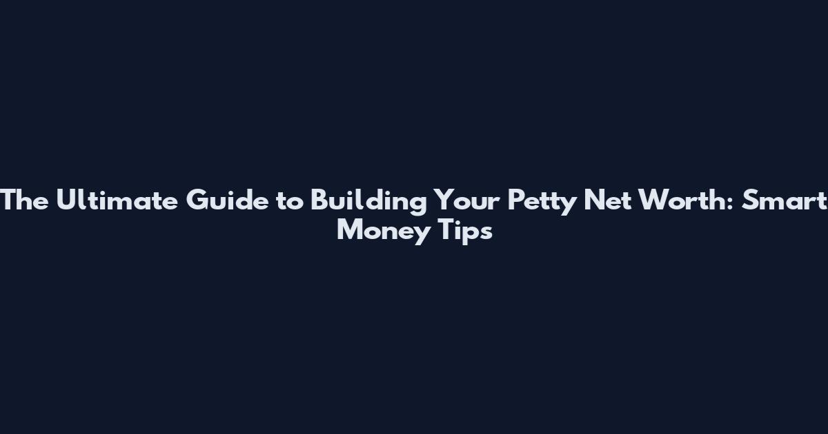 The Ultimate Guide to Building Your Petty Net Worth: Smart Money Tips