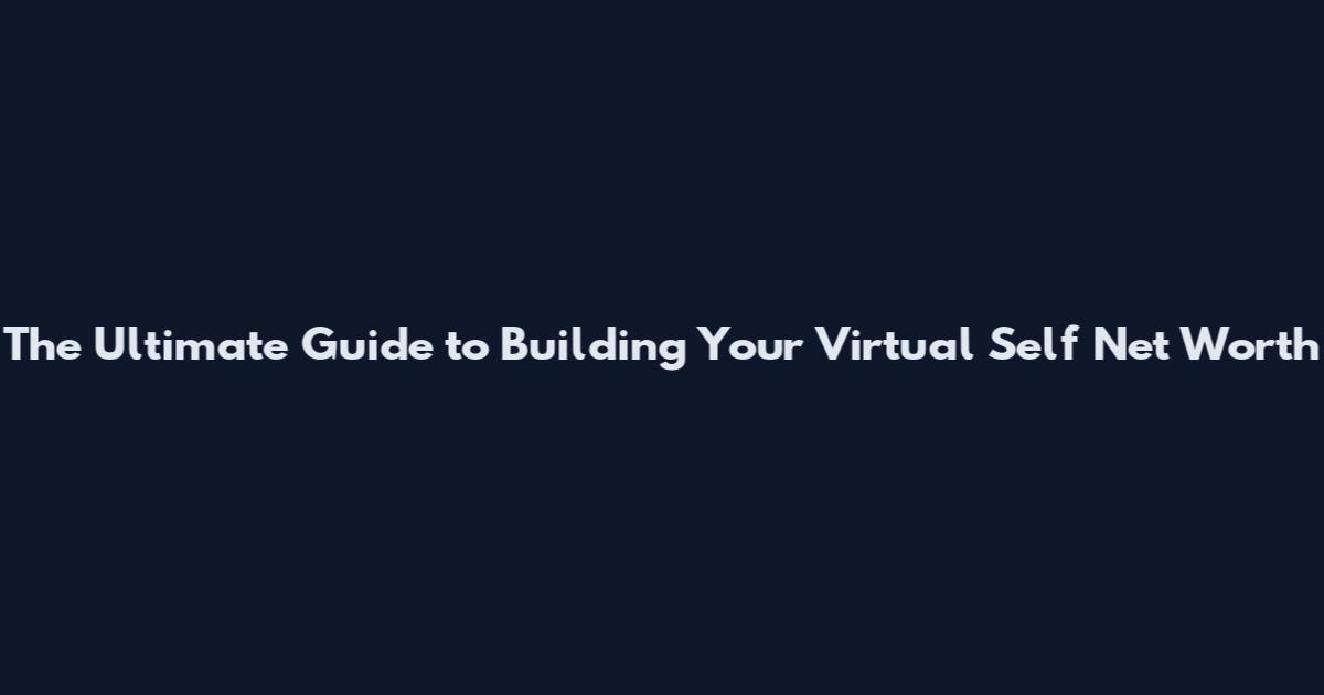 The Ultimate Guide to Building Your Virtual Self Net Worth