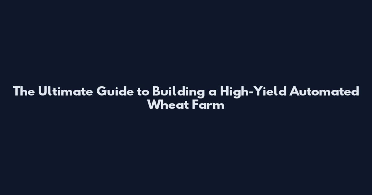 The Ultimate Guide to Building a High-Yield Automated Wheat Farm