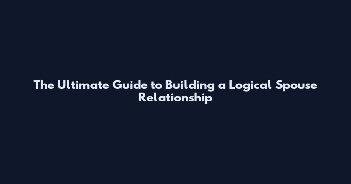 The Ultimate Guide to Building a Logical Spouse Relationship