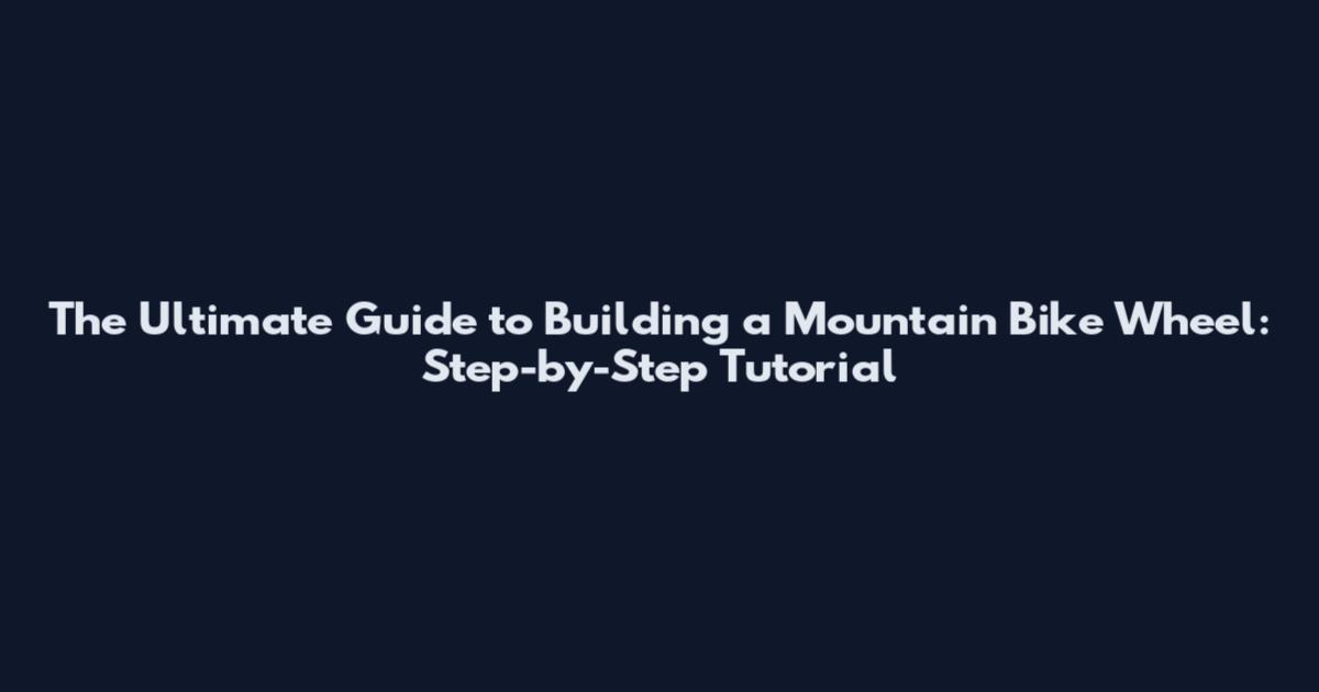 The Ultimate Guide to Building a Mountain Bike Wheel: Step-by-Step Tutorial
