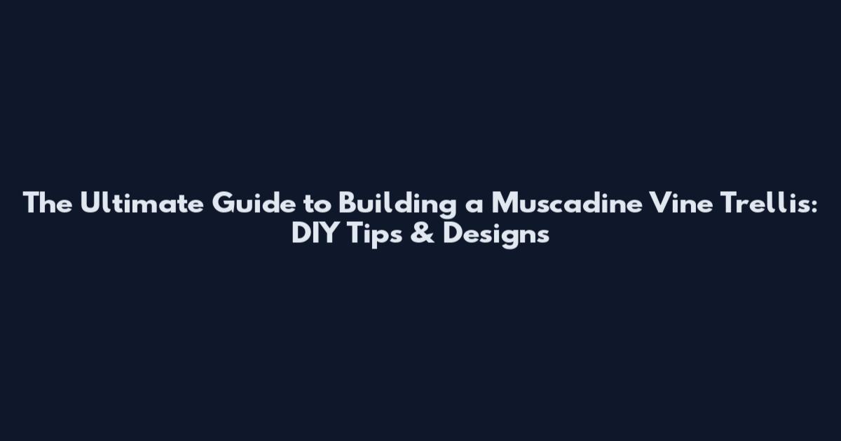 The Ultimate Guide to Building a Muscadine Vine Trellis: DIY Tips & Designs