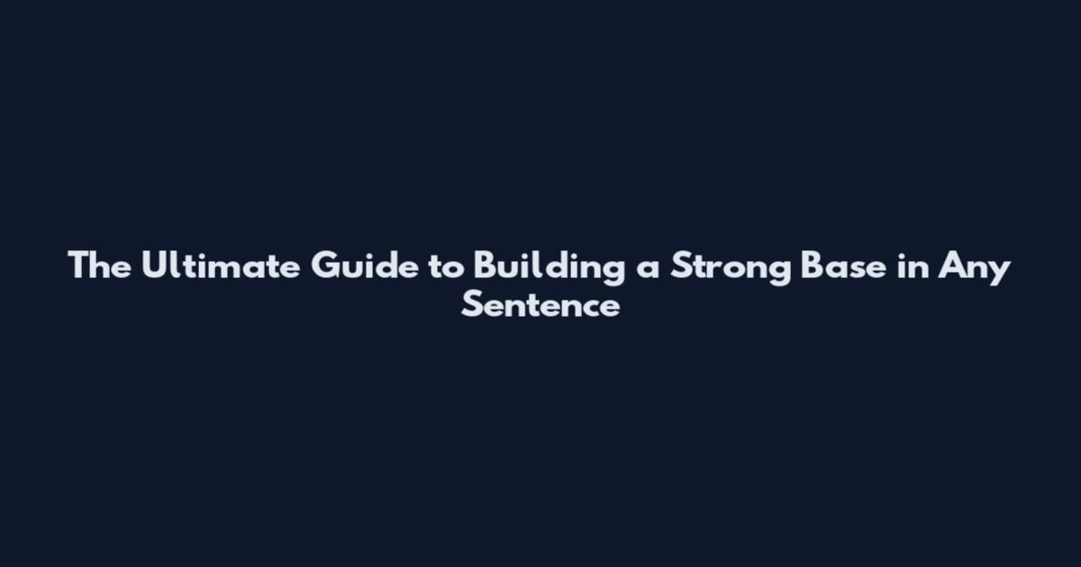 The Ultimate Guide to Building a Strong Base in Any Sentence