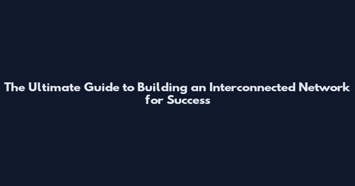 The Ultimate Guide to Building an Interconnected Network for Success