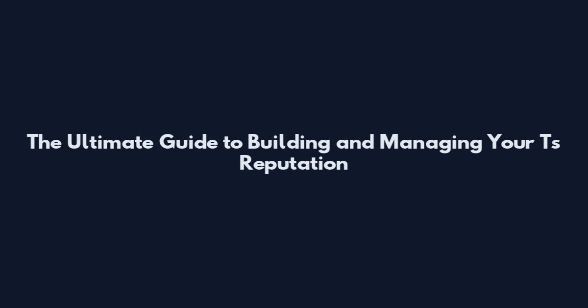 The Ultimate Guide to Building and Managing Your Ts Reputation