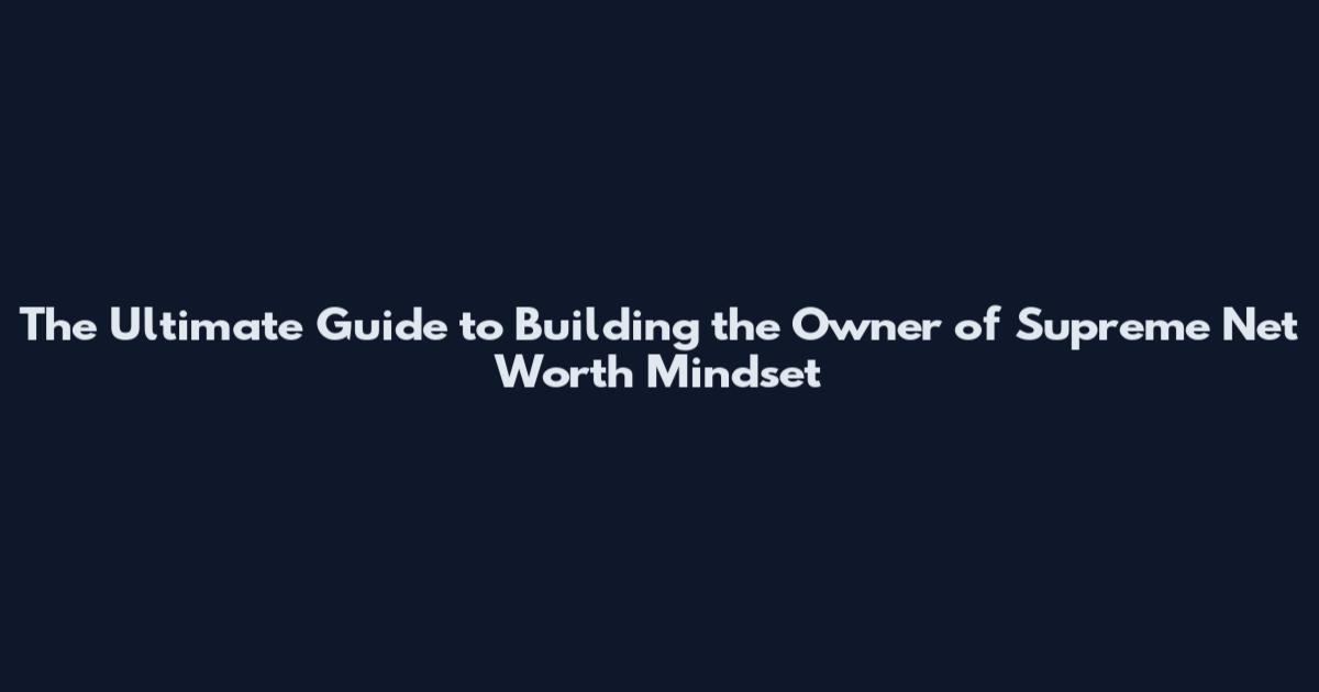 The Ultimate Guide to Building the Owner of Supreme Net Worth Mindset