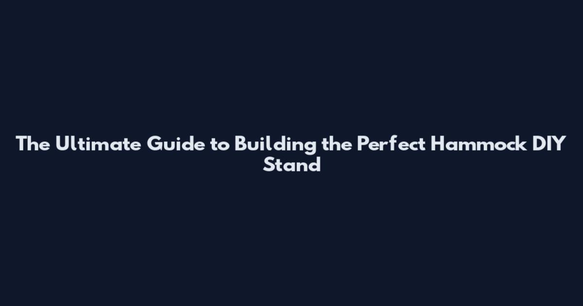 The Ultimate Guide to Building the Perfect Hammock DIY Stand