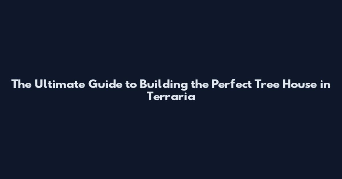 The Ultimate Guide to Building the Perfect Tree House in Terraria