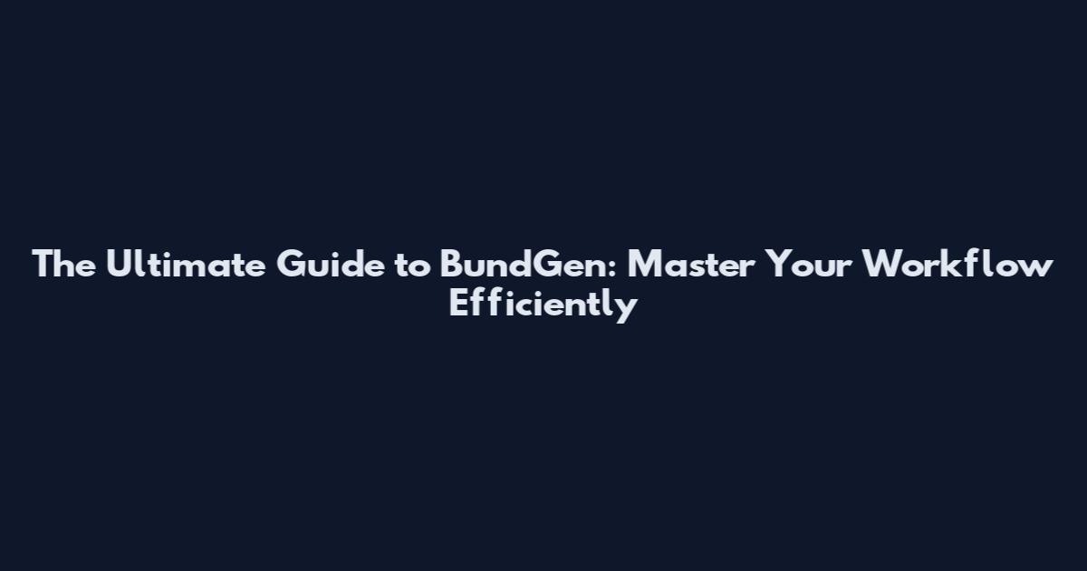 The Ultimate Guide to BundGen: Master Your Workflow Efficiently