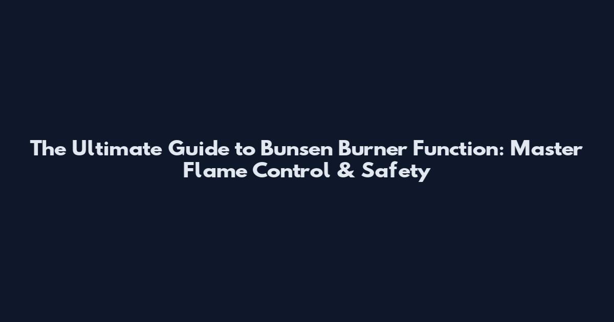 The Ultimate Guide to Bunsen Burner Function: Master Flame Control & Safety
