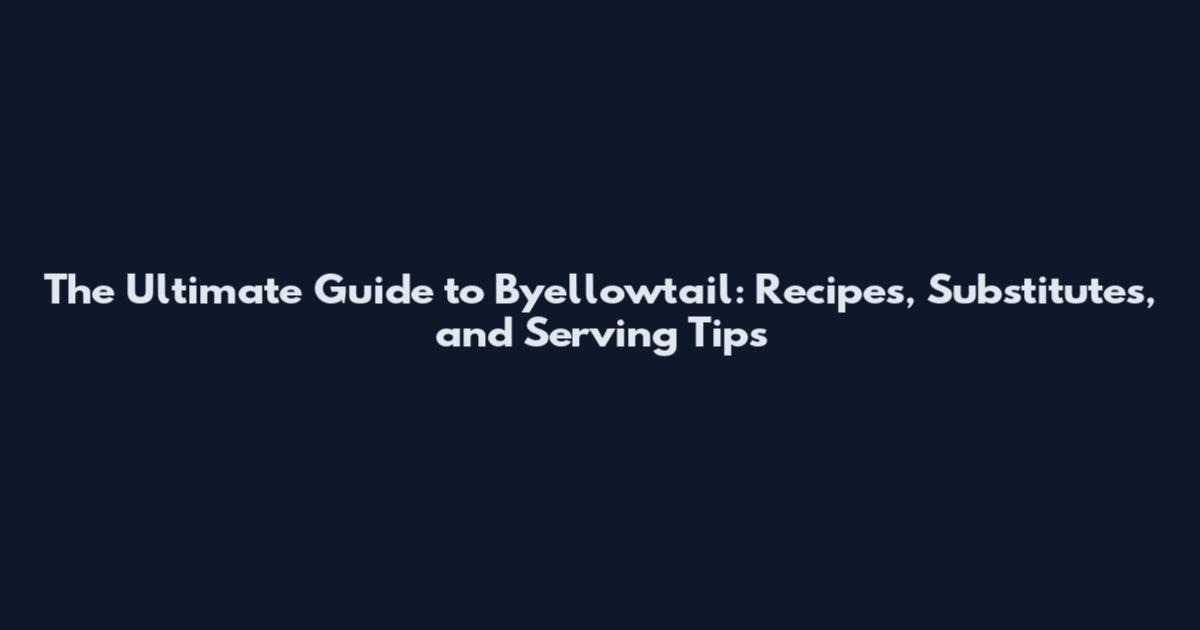 The Ultimate Guide to Byellowtail: Recipes, Substitutes, and Serving Tips