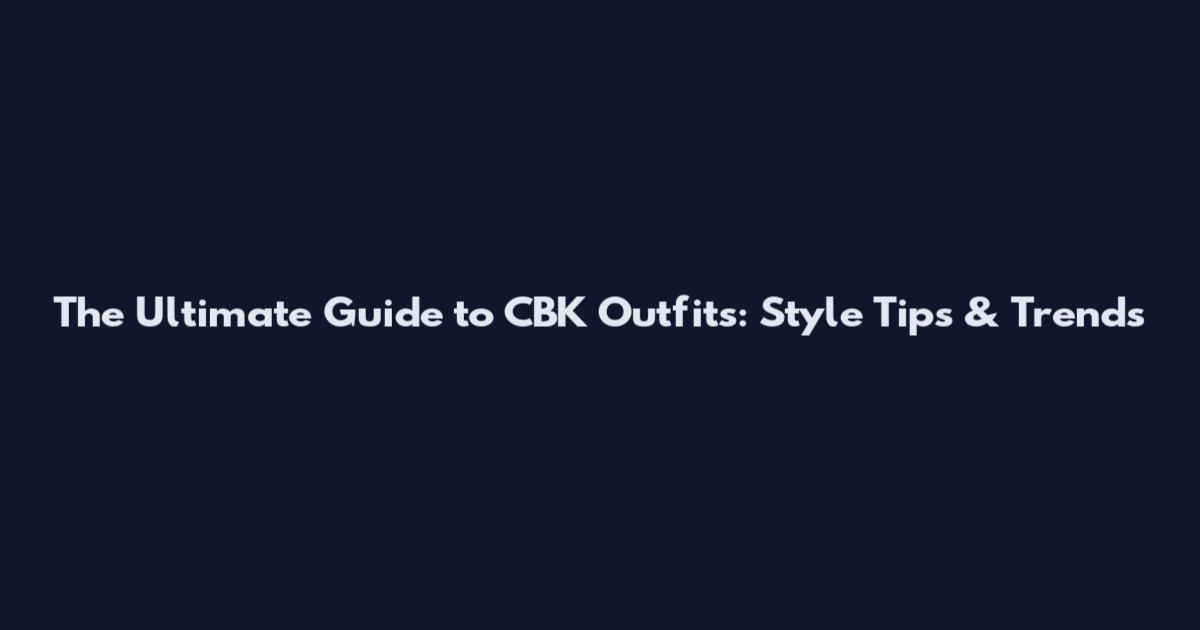 The Ultimate Guide to CBK Outfits: Style Tips & Trends
