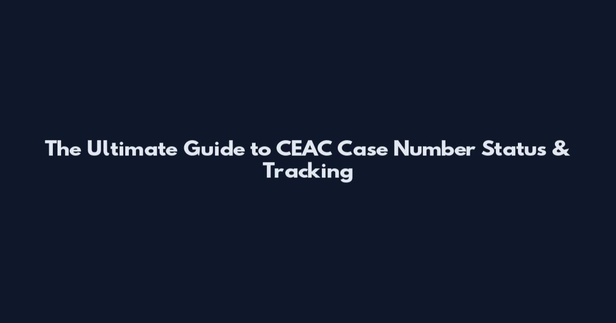 The Ultimate Guide to CEAC Case Number Status & Tracking