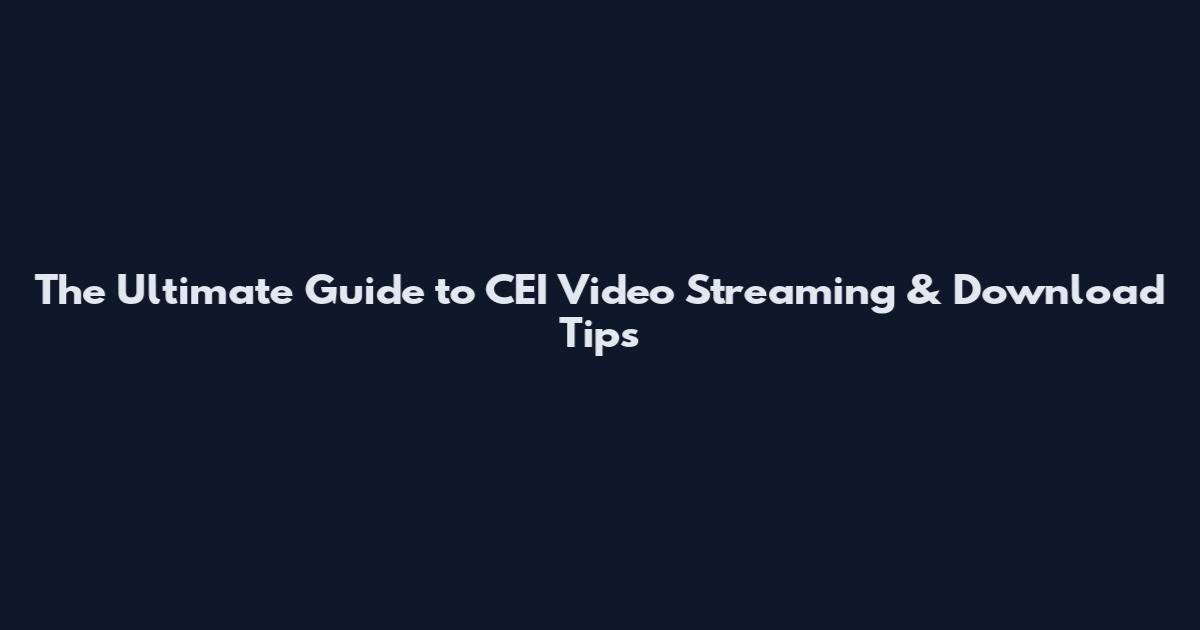 The Ultimate Guide to CEI Video Streaming & Download Tips