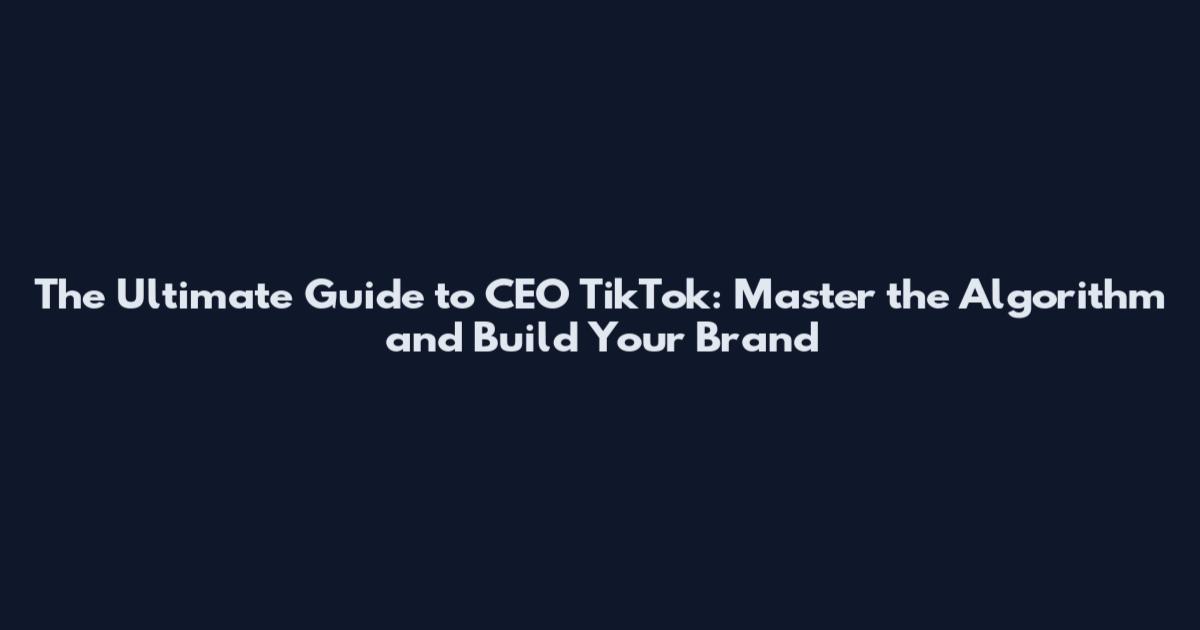 The Ultimate Guide to CEO TikTok: Master the Algorithm and Build Your Brand