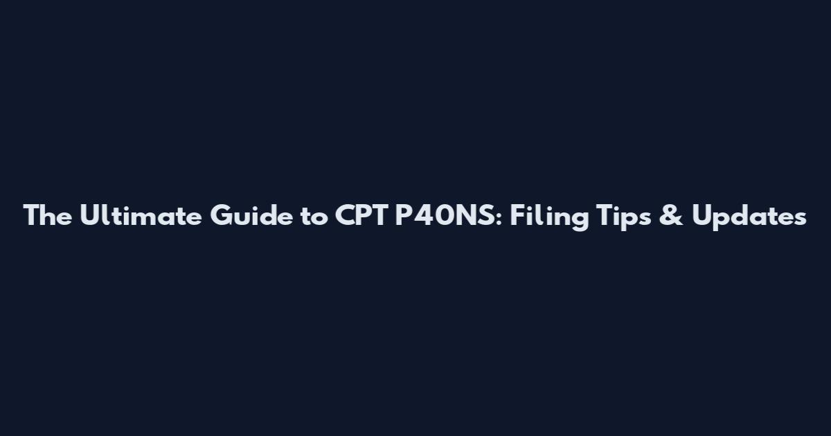 The Ultimate Guide to CPT P40NS: Filing Tips & Updates