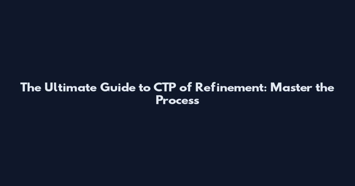 The Ultimate Guide to CTP of Refinement: Master the Process