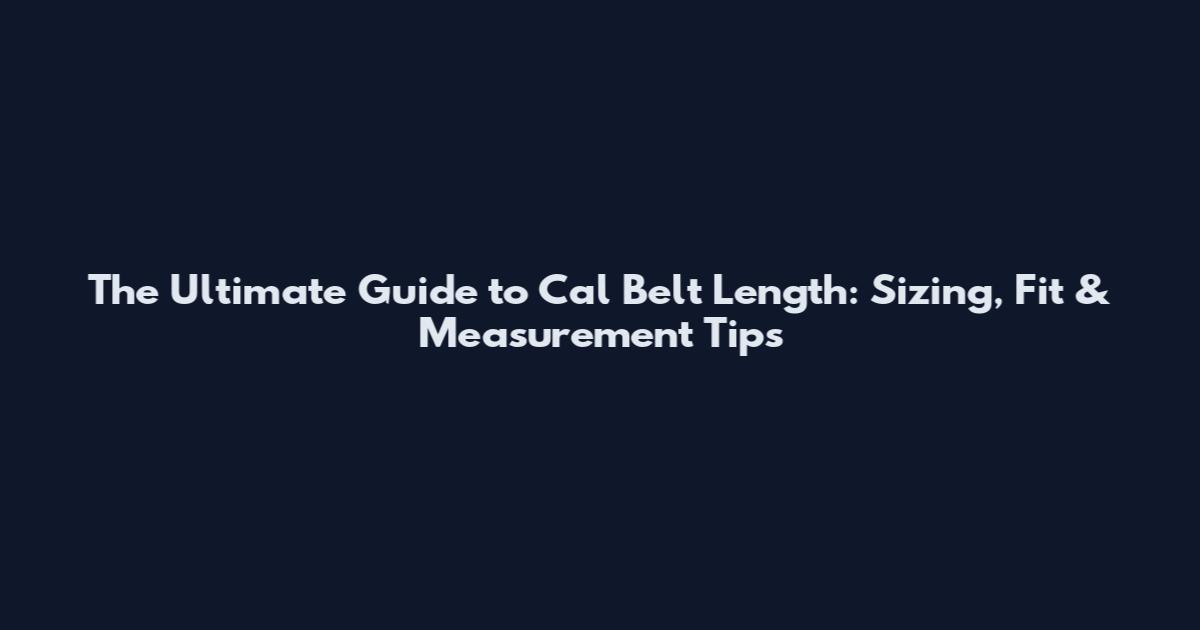 The Ultimate Guide to Cal Belt Length: Sizing, Fit & Measurement Tips