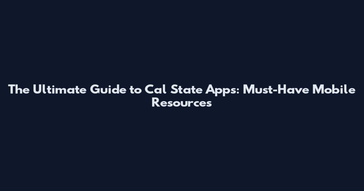 The Ultimate Guide to Cal State Apps: Must-Have Mobile Resources