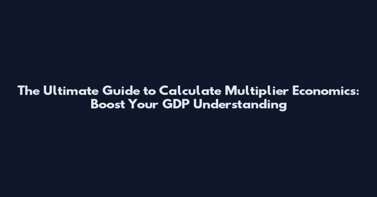 The Ultimate Guide to Calculate Multiplier Economics: Boost Your GDP Understanding