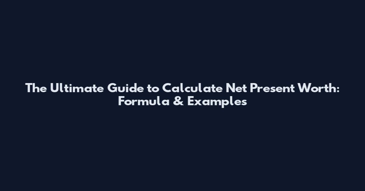 The Ultimate Guide to Calculate Net Present Worth: Formula & Examples
