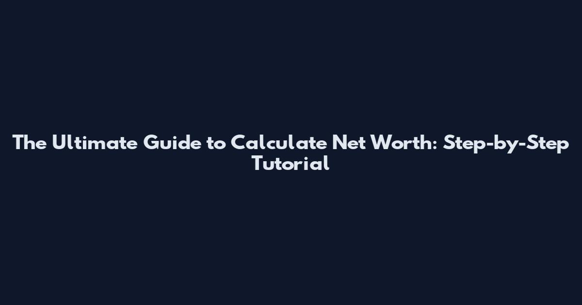 The Ultimate Guide to Calculate Net Worth: Step-by-Step Tutorial