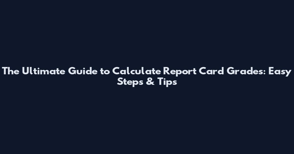 The Ultimate Guide to Calculate Report Card Grades: Easy Steps & Tips