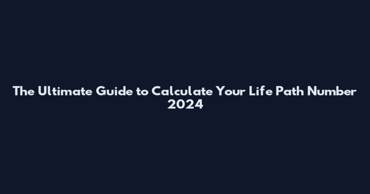 The Ultimate Guide to Calculate Your Life Path Number 2024