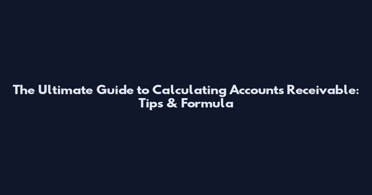 The Ultimate Guide to Calculating Accounts Receivable: Tips & Formula